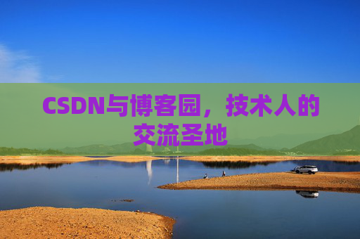 CSDN与博客园,技术人的交流圣地 CSDN与博客园,技术人的交流圣地